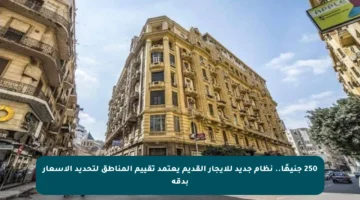 250 جنيهًا.. نظام جديد للإيجار القديم يعتمد تقييم المناطق لتحديد الأسعار بدقة